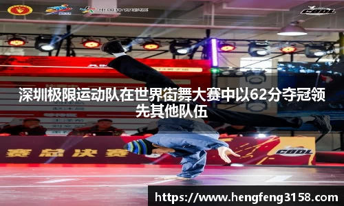 深圳极限运动队在世界街舞大赛中以62分夺冠领先其他队伍