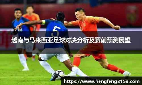 越南与马来西亚足球对决分析及赛前预测展望