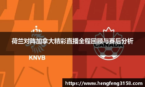 荷兰对阵加拿大精彩直播全程回顾与赛后分析