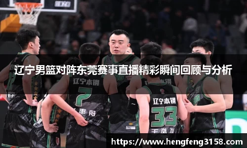 辽宁男篮对阵东莞赛事直播精彩瞬间回顾与分析