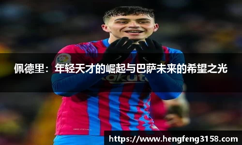 佩德里：年轻天才的崛起与巴萨未来的希望之光
