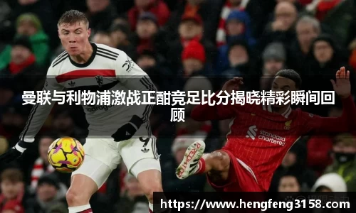 曼联与利物浦激战正酣竞足比分揭晓精彩瞬间回顾