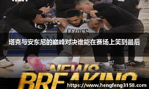 塔克与安东尼的巅峰对决谁能在赛场上笑到最后
