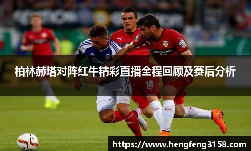 柏林赫塔对阵红牛精彩直播全程回顾及赛后分析