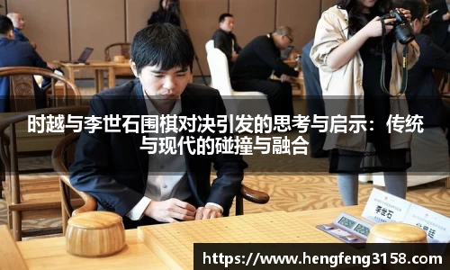 时越与李世石围棋对决引发的思考与启示：传统与现代的碰撞与融合