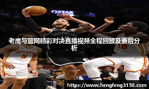 老鹰与篮网精彩对决直播视频全程回放及赛后分析