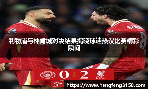 利物浦与林肯城对决结果揭晓球迷热议比赛精彩瞬间
