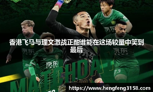 香港飞马与理文激战正酣谁能在这场较量中笑到最后