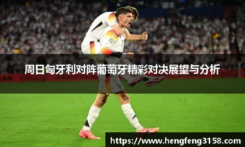 周日匈牙利对阵葡萄牙精彩对决展望与分析