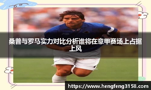 桑普与罗马实力对比分析谁将在意甲赛场上占据上风