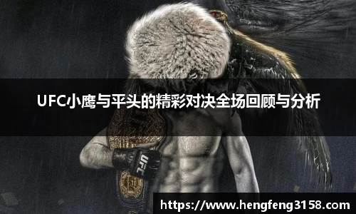 UFC小鹰与平头的精彩对决全场回顾与分析