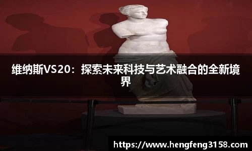 维纳斯VS20：探索未来科技与艺术融合的全新境界