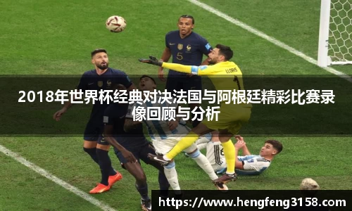 2018年世界杯经典对决法国与阿根廷精彩比赛录像回顾与分析