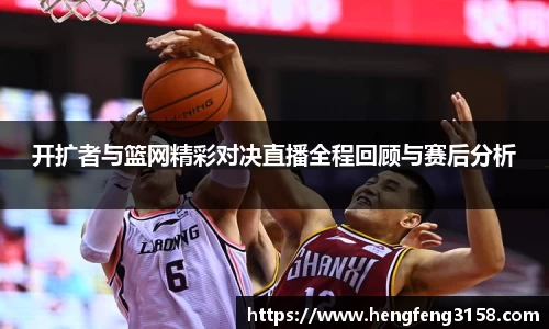 开扩者与篮网精彩对决直播全程回顾与赛后分析