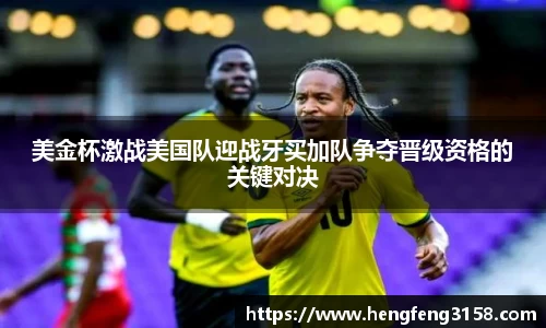 美金杯激战美国队迎战牙买加队争夺晋级资格的关键对决