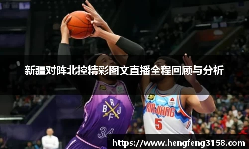 新疆对阵北控精彩图文直播全程回顾与分析