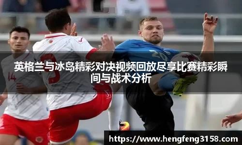 英格兰与冰岛精彩对决视频回放尽享比赛精彩瞬间与战术分析