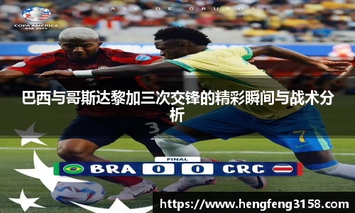 巴西与哥斯达黎加三次交锋的精彩瞬间与战术分析