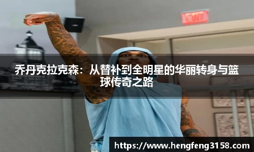 乔丹克拉克森：从替补到全明星的华丽转身与篮球传奇之路