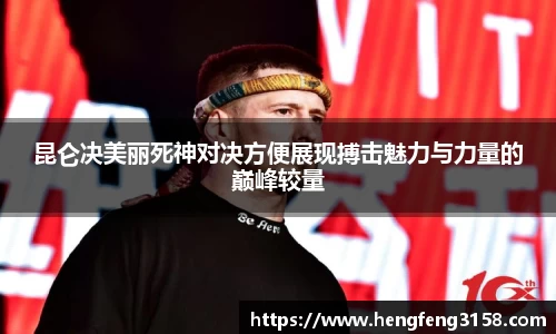 昆仑决美丽死神对决方便展现搏击魅力与力量的巅峰较量