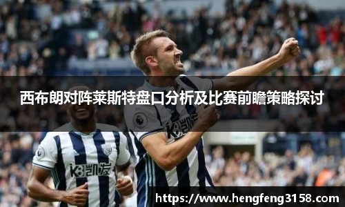 西布朗对阵莱斯特盘口分析及比赛前瞻策略探讨