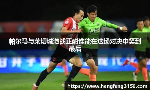 帕尔马与莱切城激战正酣谁能在这场对决中笑到最后
