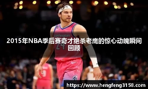 2015年NBA季后赛奇才绝杀老鹰的惊心动魄瞬间回顾