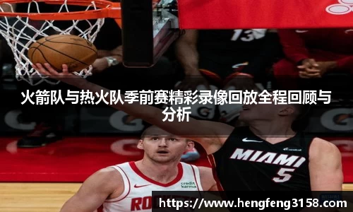 火箭队与热火队季前赛精彩录像回放全程回顾与分析
