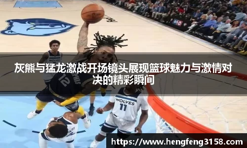 灰熊与猛龙激战开场镜头展现篮球魅力与激情对决的精彩瞬间