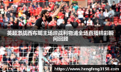英超激战西布朗主场迎战利物浦全场直播精彩瞬间回顾