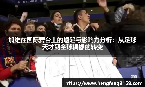 加维在国际舞台上的崛起与影响力分析：从足球天才到全球偶像的转变