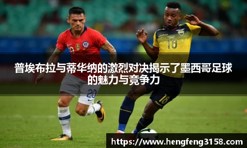 普埃布拉与蒂华纳的激烈对决揭示了墨西哥足球的魅力与竞争力