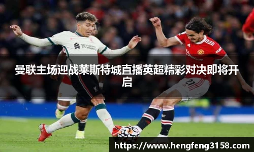 曼联主场迎战莱斯特城直播英超精彩对决即将开启