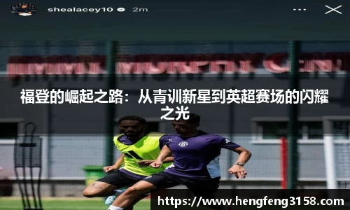 福登的崛起之路：从青训新星到英超赛场的闪耀之光