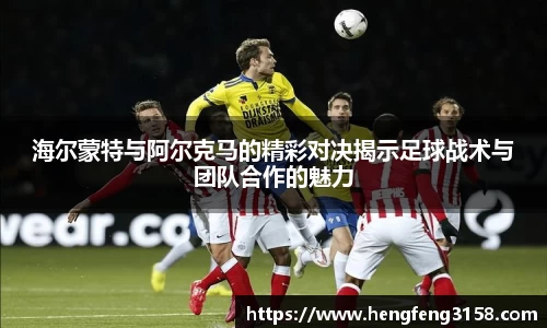海尔蒙特与阿尔克马的精彩对决揭示足球战术与团队合作的魅力