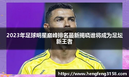 2023年足球明星巅峰排名最新揭晓谁将成为足坛新王者