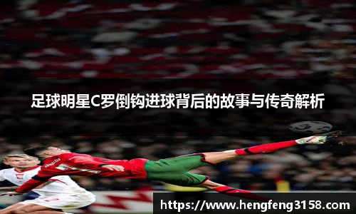 足球明星C罗倒钩进球背后的故事与传奇解析