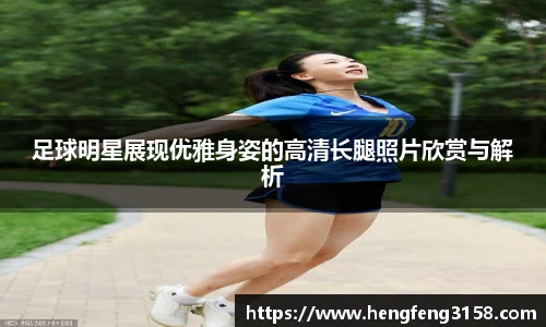 足球明星展现优雅身姿的高清长腿照片欣赏与解析